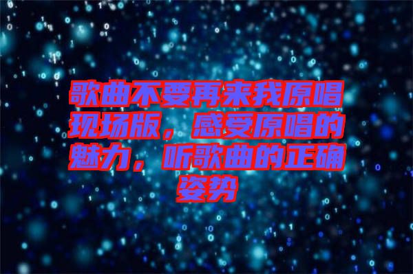 歌曲不要再來我原唱現(xiàn)場版，感受原唱的魅力，聽歌曲的正確姿勢