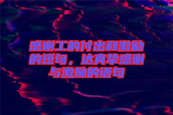 感謝工的付出和激勵(lì)的短句，達(dá)真摯感謝與激勵(lì)的語(yǔ)句
