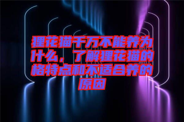 貍花貓千萬不能養(yǎng)為什么，了解貍花貓的格特點和不適合養(yǎng)的原因