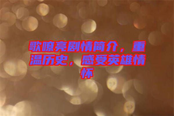 歌嘹亮劇情簡介，重溫歷史，感受英雄情懷