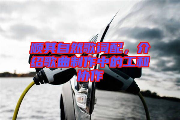 順其自然歌詞配，介紹歌曲制作中的工和協(xié)作