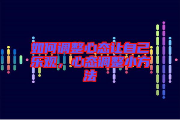 如何調整心態(tài)讓自己樂觀，心態(tài)調整小方法