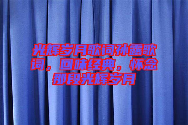 光輝歲月歌詞孫露歌詞，回味經(jīng)典，懷念那段光輝歲月