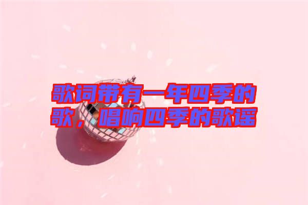 歌詞帶有一年四季的歌，唱響四季的歌謠