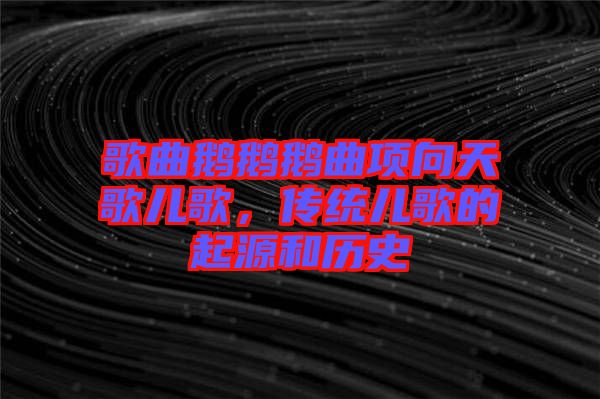 歌曲鵝鵝鵝曲項(xiàng)向天歌兒歌，傳統(tǒng)兒歌的起源和歷史