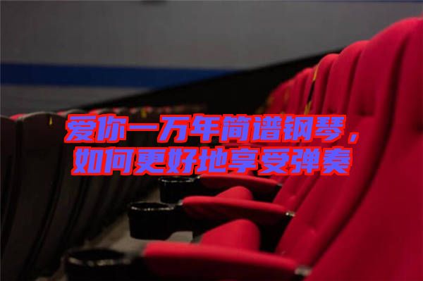 愛你一萬年簡譜鋼琴，如何更好地享受彈奏