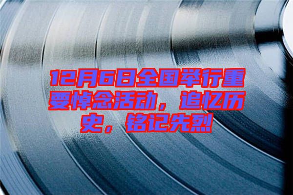 12月6日全國舉行重要悼念活動，追憶歷史，銘記先烈