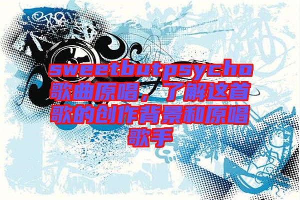 sweetbutpsycho歌曲原唱，了解這首歌的創(chuàng)作背景和原唱歌手
