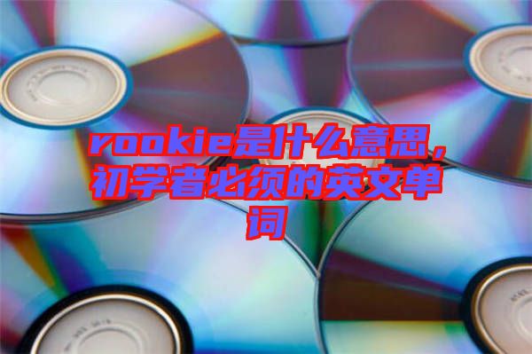 rookie是什么意思，初學(xué)者必須的英文單詞