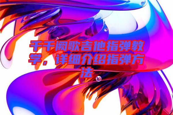 千千闕歌吉他指彈教學(xué)，詳細(xì)介紹指彈方法