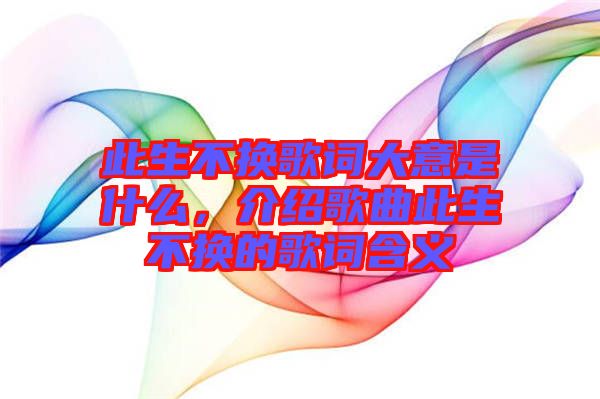 此生不換歌詞大意是什么，介紹歌曲此生不換的歌詞含義