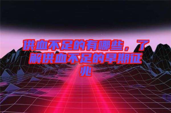 供血不足的有哪些，了解供血不足的早期征兆