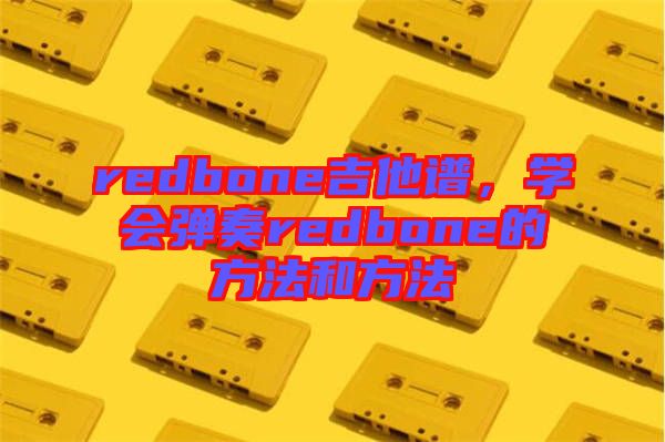 redbone吉他譜，學(xué)會彈奏redbone的方法和方法