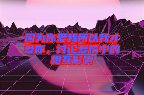 因?yàn)槟銗畚宜晕也艕勰?，討論愛情中的相互影? width=