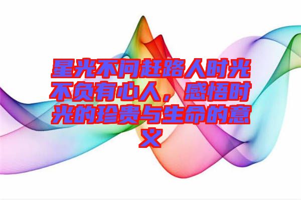 星光不問趕路人時(shí)光不負(fù)有心人，感悟時(shí)光的珍貴與生命的意義