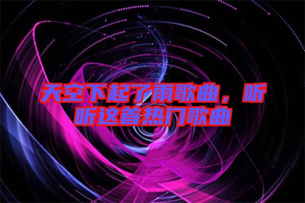 天空下起了雨歌曲，聽聽這首熱門歌曲
