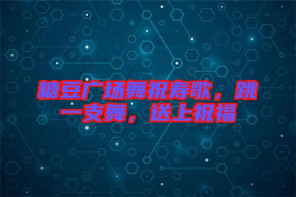 糖豆廣場(chǎng)舞祝壽歌，跳一支舞，送上祝福