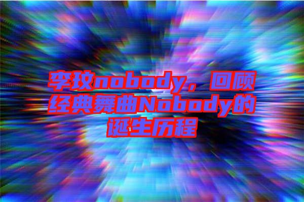李玟nobody，回顧經(jīng)典舞曲Nobody的誕生歷程