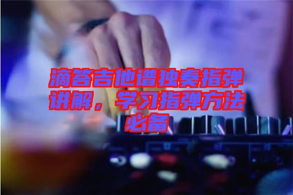 滴答吉他譜獨奏指彈講解，學習指彈方法必備