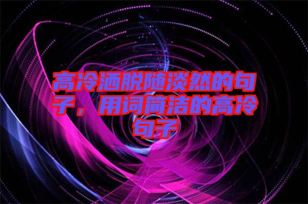 高冷灑脫隨淡然的句子，用詞簡潔的高冷句子
