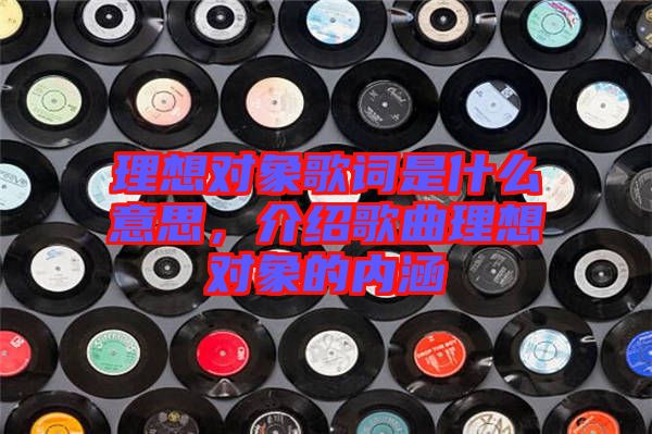 理想對象歌詞是什么意思，介紹歌曲理想對象的內(nèi)涵