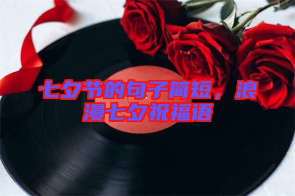 七夕節(jié)的句子簡短，浪漫七夕祝福語