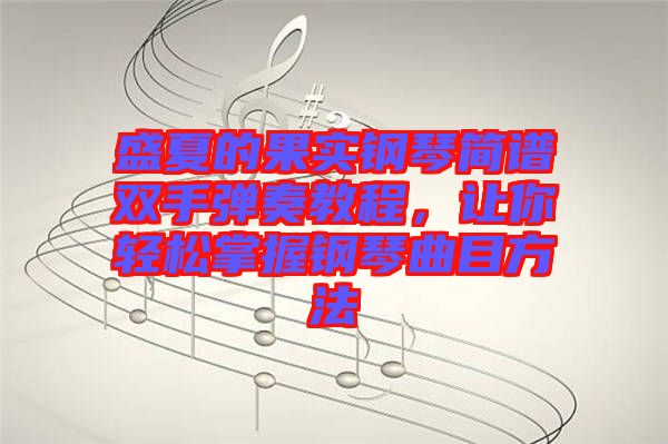 盛夏的果實(shí)鋼琴簡譜雙手彈奏教程，讓你輕松掌握鋼琴曲目方法