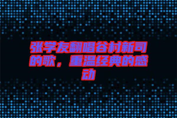 張學(xué)友翻唱谷村新司的歌，重溫經(jīng)典的感動
