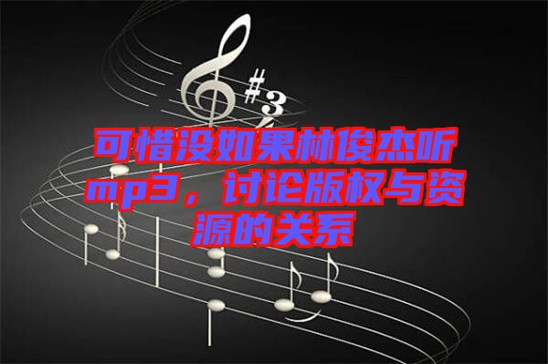 可惜沒如果林俊杰聽mp3，討論版權(quán)與資源的關(guān)系