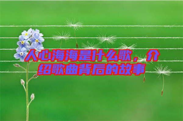人心海海是什么歌，介紹歌曲背后的故事