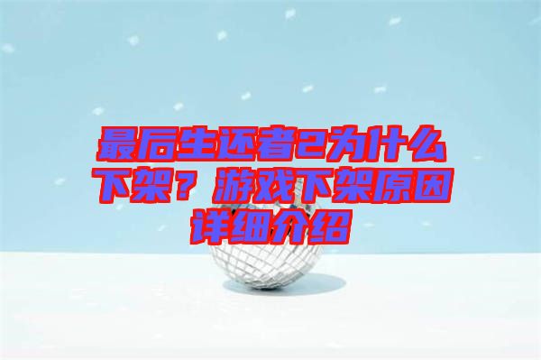 最后生還者2為什么下架？游戲下架原因詳細(xì)介紹