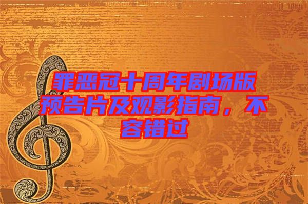 罪惡冠十周年劇場(chǎng)版預(yù)告片及觀影指南，不容錯(cuò)過(guò)