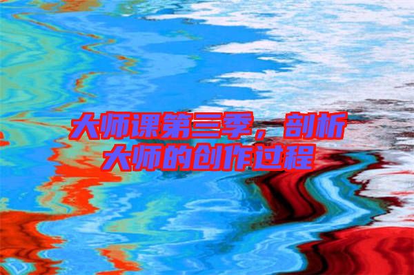 大師課第三季，剖析大師的創(chuàng)作過程
