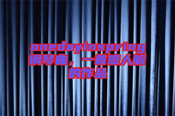 onedayinspring鋼琴曲，一首感人腑的作品