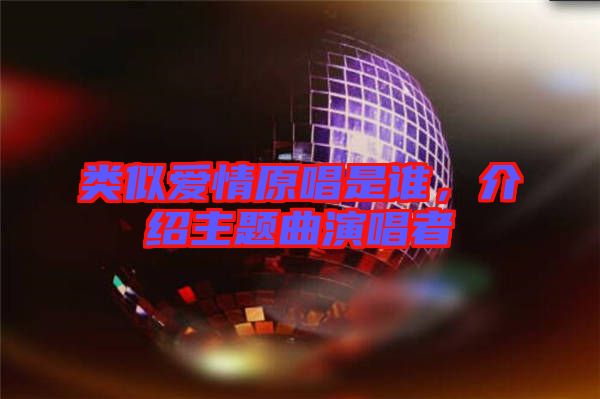 類似愛情原唱是誰，介紹主題曲演唱者