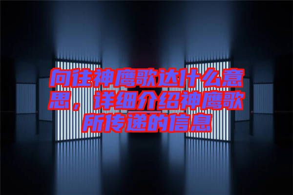 向往神鷹歌達(dá)什么意思，詳細(xì)介紹神鷹歌所傳遞的信息