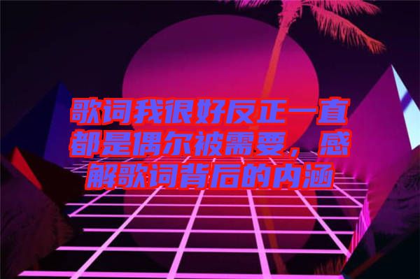 歌詞我很好反正一直都是偶爾被需要，感解歌詞背后的內涵