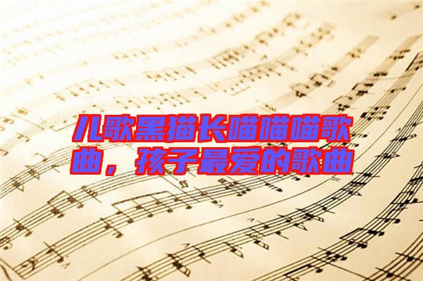 兒歌黑貓長喵喵喵歌曲，孩子最愛的歌曲