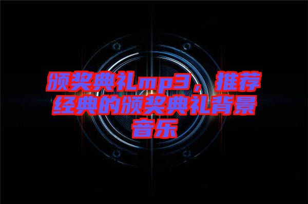 頒獎典禮mp3，推薦經(jīng)典的頒獎典禮背景音樂