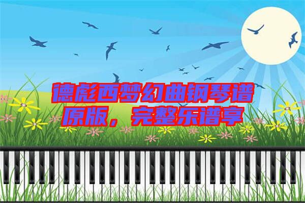 德彪西夢幻曲鋼琴譜原版，完整樂譜享