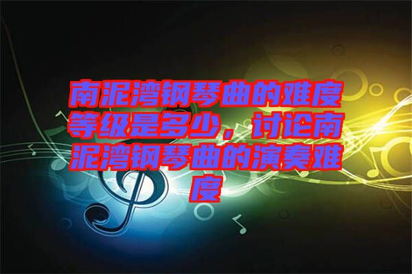 南泥灣鋼琴曲的難度等級(jí)是多少，討論南泥灣鋼琴曲的演奏難度