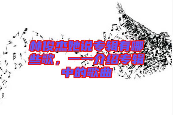 林俊杰她說專輯有哪些歌，一一介紹專輯中的歌曲