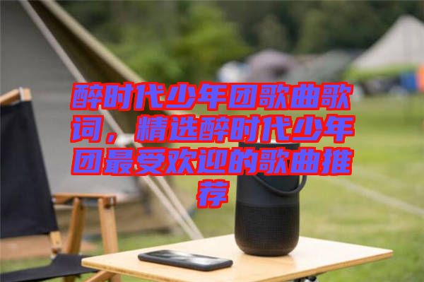 醉時(shí)代少年團(tuán)歌曲歌詞，精選醉時(shí)代少年團(tuán)最受歡迎的歌曲推薦