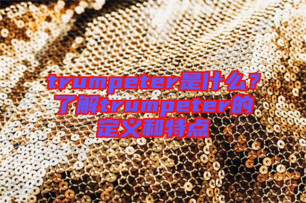 trumpeter是什么？了解trumpeter的定義和特點