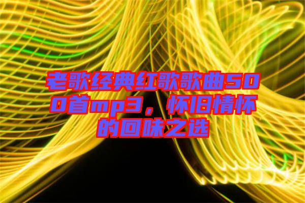 老歌經(jīng)典紅歌歌曲500首mp3，懷舊情懷的回味之選
