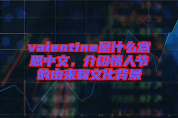valentine是什么意思中文，介紹情人節(jié)的由來(lái)和文化背景