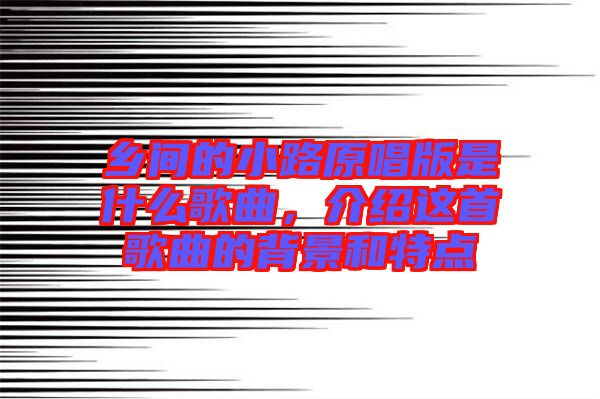 鄉(xiāng)間的小路原唱版是什么歌曲，介紹這首歌曲的背景和特點(diǎn)