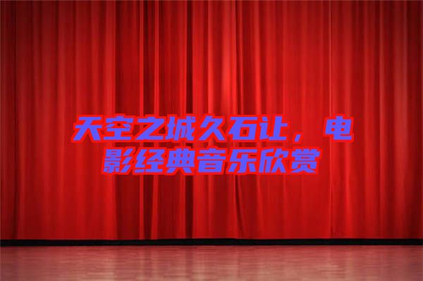 天空之城久石讓?zhuān)娪敖?jīng)典音樂(lè)欣賞