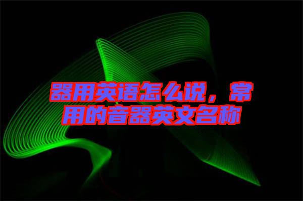器用英語怎么說，常用的音器英文名稱