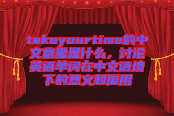 takeyourtime的中文意思是什么，討論英語單詞在中文語境下的意義和應(yīng)用